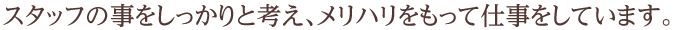 スタッフの事をしっかりと、メリハリをもって仕事をしています。