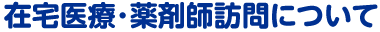 在宅医療･薬剤師訪問について